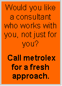 Text Box: Would you like a consultant who works with you, not just for you? Call metrolex  for a fresh approach. 